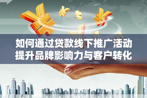 卢龙如何通过贷款线下推广活动提升品牌影响力与客户转化率
