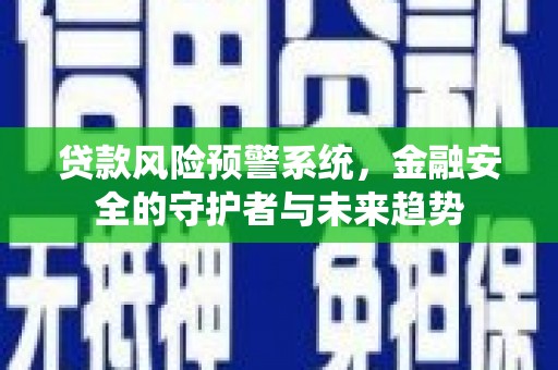 卢龙贷款风险预警系统，金融安全的守护者与未来趋势
