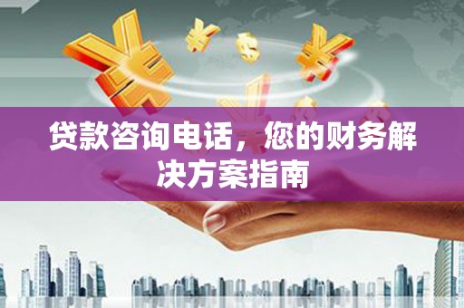 卢龙贷款咨询电话，您的财务解决方案指南