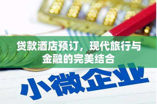 卢龙贷款酒店预订，现代旅行与金融的完美结合