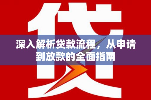卢龙深入解析贷款流程，从申请到放款的全面指南