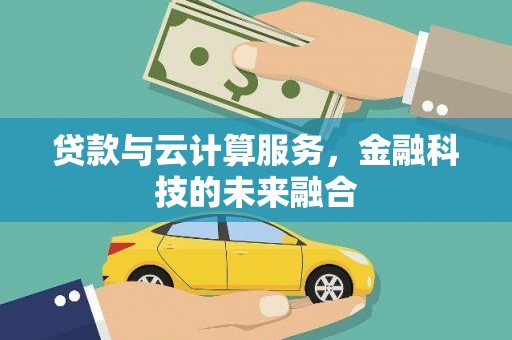 卢龙贷款与云计算服务，金融科技的未来融合