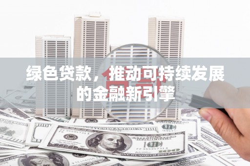 卢龙绿色贷款，推动可持续发展的金融新引擎