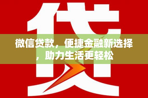 卢龙微信贷款，便捷金融新选择，助力生活更轻松