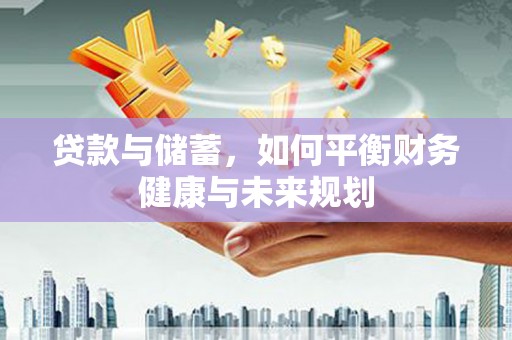 卢龙贷款与储蓄，如何平衡财务健康与未来规划