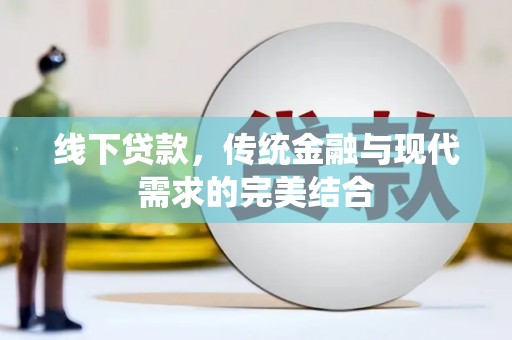 卢龙线下贷款，传统金融与现代需求的完美结合