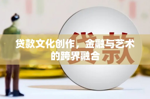 卢龙贷款文化创作，金融与艺术的跨界融合