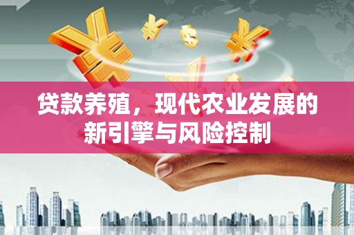 卢龙贷款养殖，现代农业发展的新引擎与风险控制