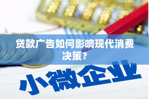 卢龙贷款广告如何影响现代消费决策？