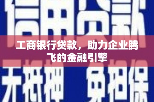 卢龙工商银行贷款，助力企业腾飞的金融引擎