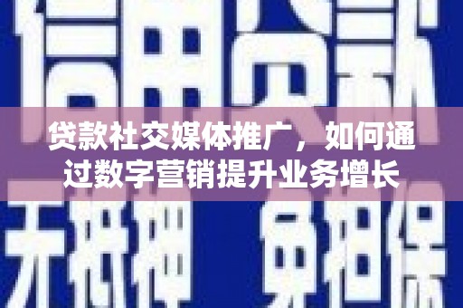 卢龙贷款社交媒体推广，如何通过数字营销提升业务增长