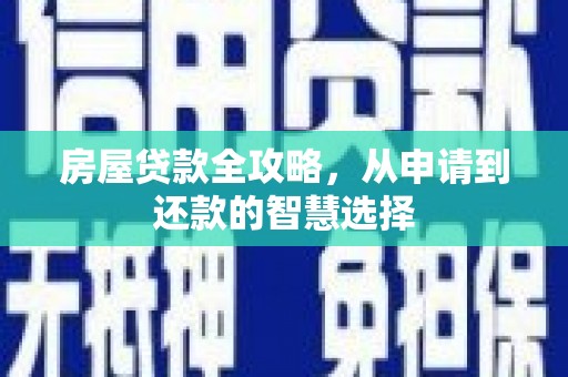 卢龙房屋贷款全攻略，从申请到还款的智慧选择