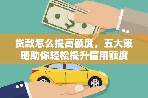卢龙贷款怎么提高额度，五大策略助你轻松提升信用额度