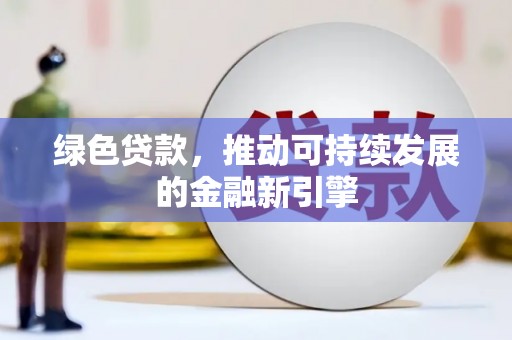 卢龙绿色贷款，推动可持续发展的金融新引擎