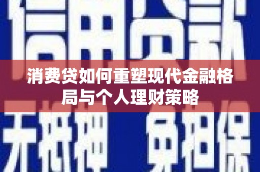 卢龙消费贷如何重塑现代金融格局与个人理财策略