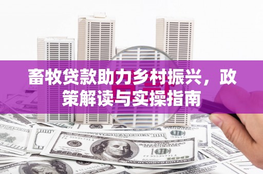 卢龙畜牧贷款助力乡村振兴，政策解读与实操指南