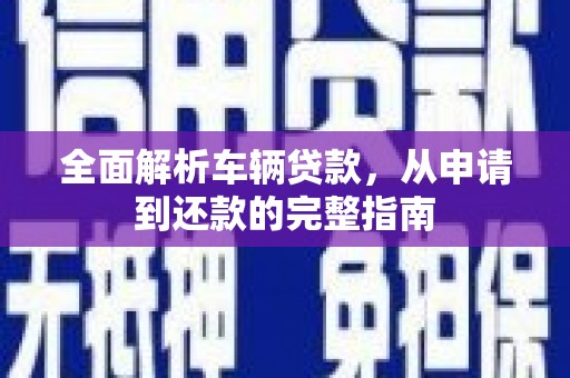 卢龙全面解析车辆贷款，从申请到还款的完整指南
