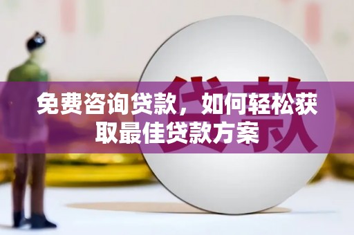 卢龙免费咨询贷款，如何轻松获取最佳贷款方案
