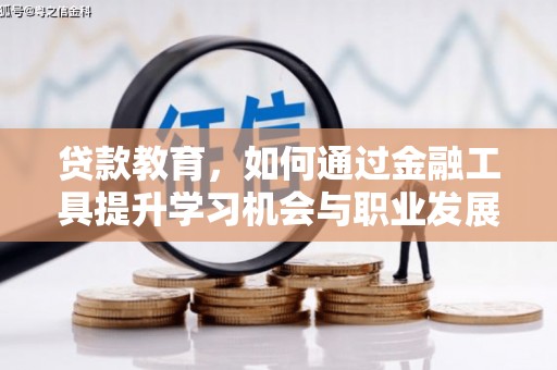卢龙贷款教育，如何通过金融工具提升学习机会与职业发展