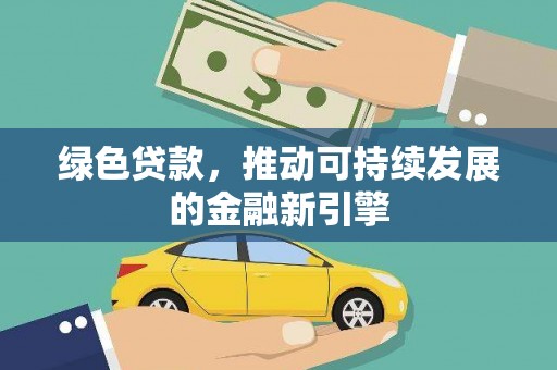 卢龙绿色贷款，推动可持续发展的金融新引擎