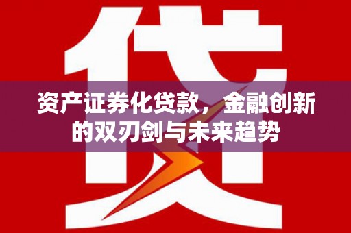 卢龙资产证券化贷款，金融创新的双刃剑与未来趋势