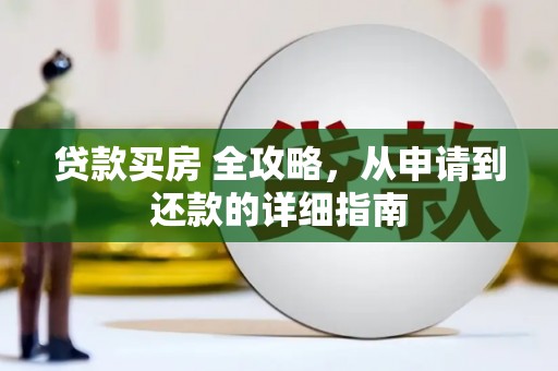 卢龙贷款买房 全攻略，从申请到还款的详细指南