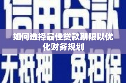 卢龙如何选择最佳贷款期限以优化财务规划