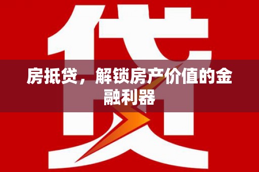 卢龙房抵贷，解锁房产价值的金融利器