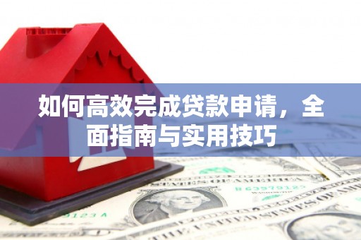 卢龙如何高效完成贷款申请，全面指南与实用技巧