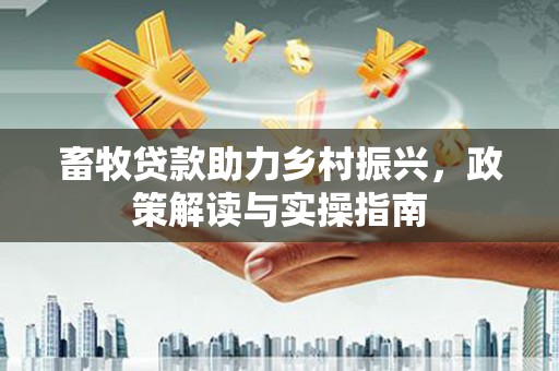卢龙畜牧贷款助力乡村振兴，政策解读与实操指南