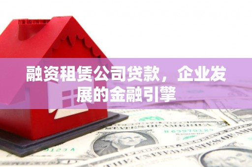卢龙融资租赁公司贷款，企业发展的金融引擎