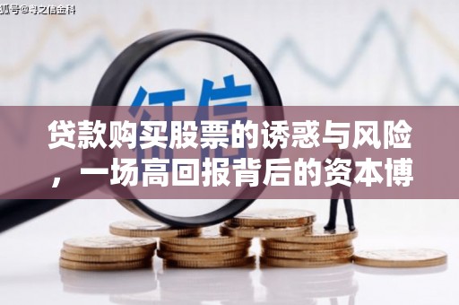 卢龙贷款购买股票的诱惑与风险，一场高回报背后的资本博弈