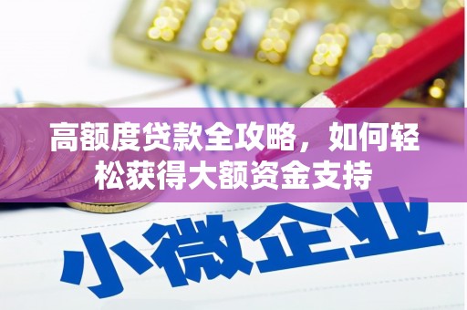 卢龙高额度贷款全攻略，如何轻松获得大额资金支持