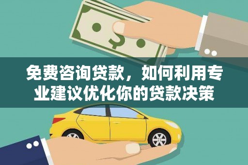 卢龙免费咨询贷款，如何利用专业建议优化你的贷款决策
