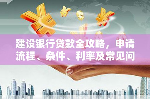 卢龙建设银行贷款全攻略，申请流程、条件、利率及常见问题解答