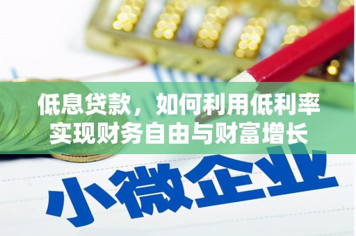 卢龙低息贷款，如何利用低利率实现财务自由与财富增长