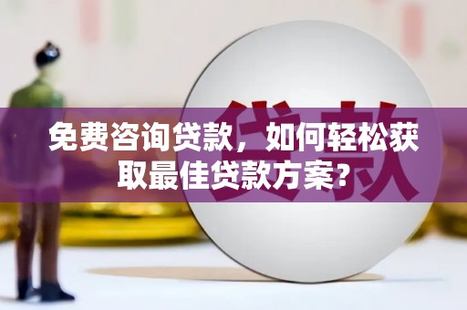 卢龙免费咨询贷款，如何轻松获取最佳贷款方案？